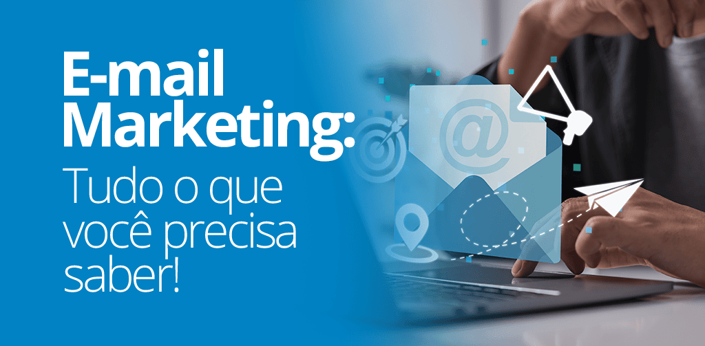 E-mail Marketing: Tudo o que Você Precisa Saber